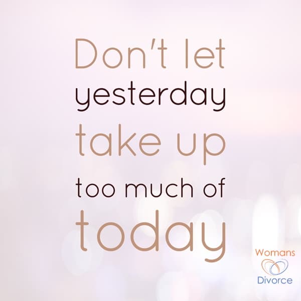 Resilience after Divorce Quote - Don't let yesterday take up too much of today. Resilience after Divorce Quote - Don't let yesterday take up too much of today.